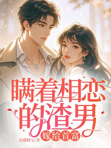瞒着相恋的渣男，嫁给首富