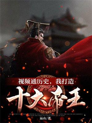 视频通历史,我打造十大帝王金榜