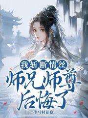 我斩断情丝,师兄师尊后悔了