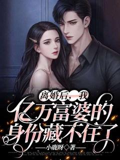 离婚后,我亿万富婆的身份藏不住了!