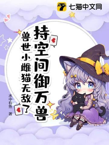 兽世有空间,我用亿万物资养毛绒绒