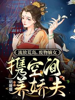 流放荒岛,废物嫡女携空间养娇夫