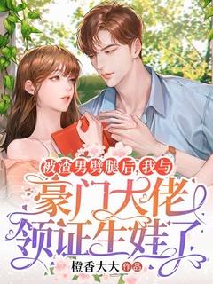 被渣男劈腿后，我与豪门大佬领证生娃了