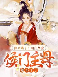 捧杀继子?端庄贤淑,侯门主母她不干了