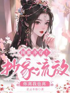 闺蜜齐穿！抄家流放，你离我也离