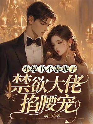 小秘书不装乖了,禁欲大佬掐腰宠