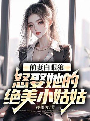 前妻白眼狼,怒娶她的绝美小姑姑